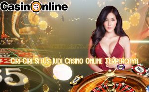 Ciri-Ciri Situs Judi Casino Online Terpercaya