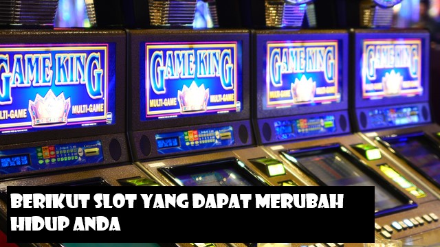 Berikut Slot Yang Dapat Merubah Hidup Anda